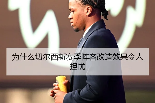 为什么切尔西新赛季阵容改造效果令人担忧